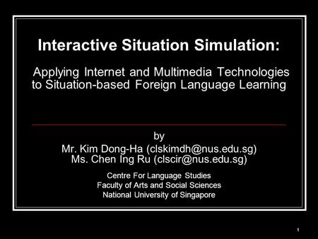 1 Interactive Situation Simulation: Applying Internet and Multimedia Technologies to Situation-based Foreign Language Learning by Mr. Kim Dong-Ha