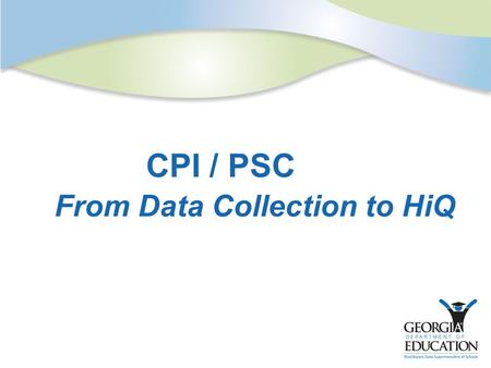 CPI / PSC From Data Collection to HiQ. Agenda  CPI – Certified Employees  The CPI/PSC “Connections”  Mandates  Data Checks  PSC Data Definitions.