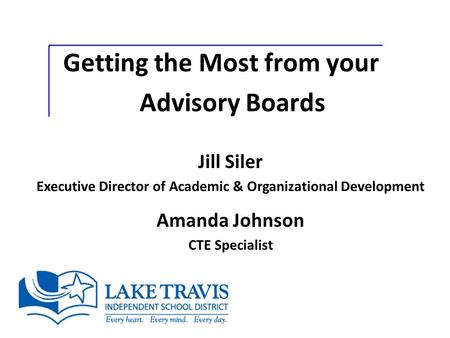 Getting the Most from your Advisory Boards Jill Siler Executive Director of Academic & Organizational Development Amanda Johnson CTE Specialist.