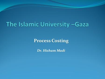 Process Costing Dr. Hisham Madi. Process Costing  Process-costing systems are used when companies produce a large quantity of identical or very similar.