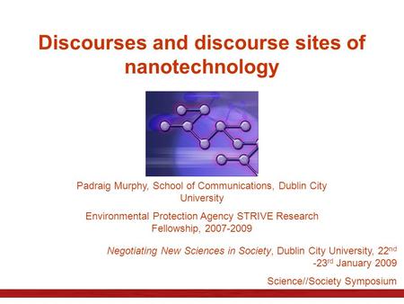 Discourses and discourse sites of nanotechnology Padraig Murphy, School of Communications, Dublin City University Environmental Protection Agency STRIVE.