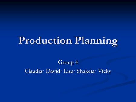 Production Planning Group 4 Claudia· David· Lisa· Shakeia· Vicky.