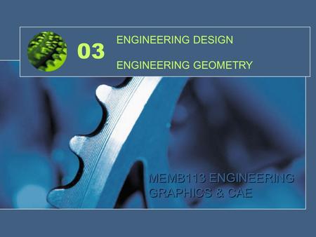 03 MEMB113 ENGINEERING GRAPHICS & CAE ENGINEERING DESIGN ENGINEERING GEOMETRY.