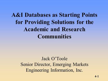 4-1 A&I Databases as Starting Points for Providing Solutions for the Academic and Research Communities Jack O’Toole Senior Director, Emerging Markets Engineering.