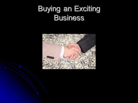 Buying an Exciting Business. How to Buy a Business Do not rush into a deal. Do not rush into a deal. Analyze your skills, abilities, and interests. Analyze.