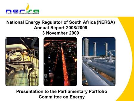 1 National Energy Regulator of South Africa (NERSA) Annual Report 2008/2009 3 November 2009 Presentation to the Parliamentary Portfolio Committee on Energy.