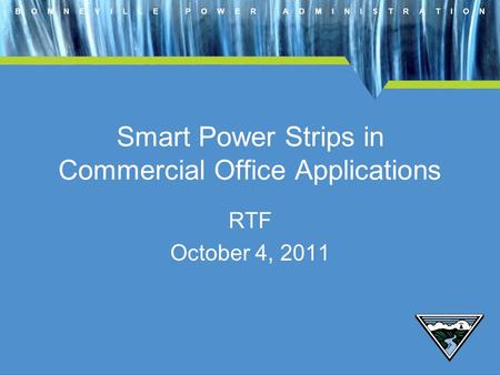 B O N N E V I L L E P O W E R A D M I N I S T R A T I O N Smart Power Strips in Commercial Office Applications RTF October 4, 2011.