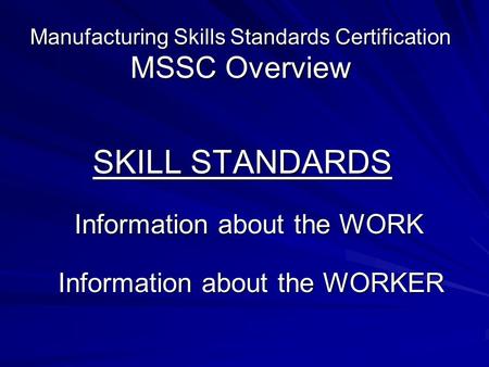 Manufacturing Skills Standards Certification MSSC Overview SKILL STANDARDS Information about the WORK Information about the WORK Information about the.