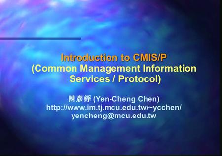 Introduction to CMIS/P (Common Management Information Services / Protocol) 陳彥錚 (Yen-Cheng Chen)