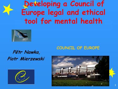 1 Developing a Council of Europe legal and ethical tool for mental health Pĕtr Nawka, Piotr Mierzewski COUNCIL OF EUROPE.