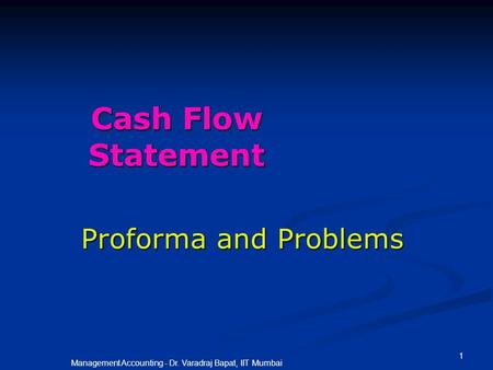 1 Management Accounting - Dr. Varadraj Bapat, IIT Mumbai Cash Flow Statement Proforma and Problems.