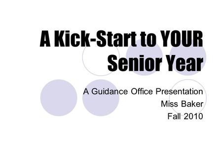 A Kick-Start to YOUR Senior Year A Guidance Office Presentation Miss Baker Fall 2010.