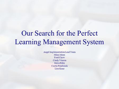 Our Search for the Perfect Learning Management System Angel Implementation Lead Team Mina Jahan Fred Chow Cindy Vinson Steve Peltz Curtis Pembrook Lisa.