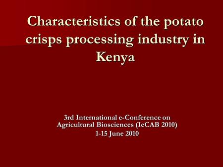 Characteristics of the potato crisps processing industry in Kenya 3rd International e-Conference on Agricultural Biosciences (IeCAB 2010) 1-15 June 2010.