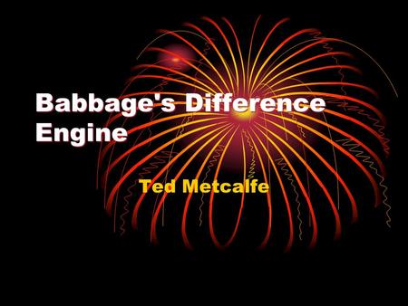 Babbage's Difference Engine Ted Metcalfe. I wish to God these tables had been calculated by steam! Late in 1820 the Astronomical Society of London commissioned.