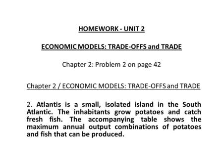 HOMEWORK - UNIT 2 ECONOMIC MODELS: TRADE-OFFS and TRADE Chapter 2: Problem 2 on page 42 Chapter 2 / ECONOMIC MODELS: TRADE-OFFS and TRADE 2. Atlantis is.