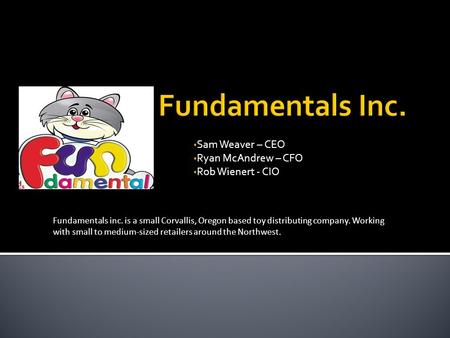 Sam Weaver – CEO Ryan McAndrew – CFO Rob Wienert - CIO Fundamentals inc. is a small Corvallis, Oregon based toy distributing company. Working with small.