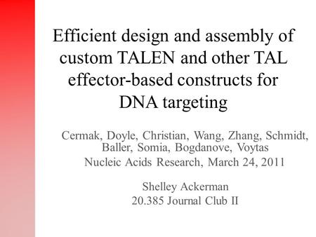 Cermak, Doyle, Christian, Wang, Zhang, Schmidt, Baller, Somia, Bogdanove, Voytas Nucleic Acids Research, March 24, 2011 Shelley Ackerman 20.385 Journal.