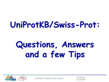 Fortaleza 31.VII.2006 UniProtKB: Questions and answers UniProtKB/Swiss-Prot: Questions, Answers and a few Tips.