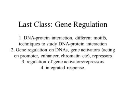 Last Class: Gene Regulation 1. DNA-protein interaction, different motifs, techniques to study DNA-protein interaction 2. Gene regulation on DNAs, gene.