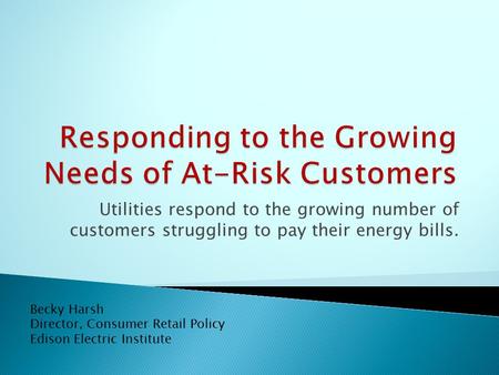 Utilities respond to the growing number of customers struggling to pay their energy bills. Becky Harsh Director, Consumer Retail Policy Edison Electric.