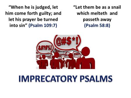 “When he is judged, let him come forth guilty; and let his prayer be turned into sin” (Psalm 109:7) “Let them be as a snail which melteth and passeth away.