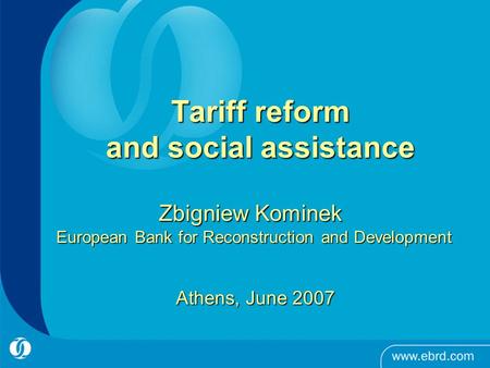 Tariff reform and social assistance Zbigniew Kominek European Bank for Reconstruction and Development Athens, June 2007.