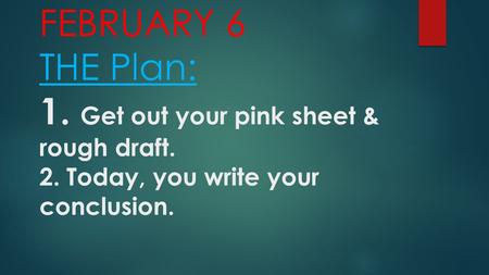 FEBRUARY 6 THE Plan: 1. Get out your pink sheet & rough draft. 2. Today, you write your conclusion.