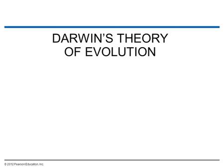 DARWIN’S THEORY OF EVOLUTION © 2012 Pearson Education, Inc.