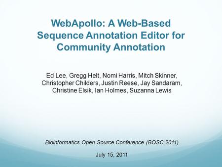 WebApollo: A Web-Based Sequence Annotation Editor for Community Annotation Ed Lee, Gregg Helt, Nomi Harris, Mitch Skinner, Christopher Childers, Justin.