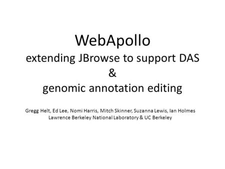 WebApollo extending JBrowse to support DAS & genomic annotation editing Gregg Helt, Ed Lee, Nomi Harris, Mitch Skinner, Suzanna Lewis, Ian Holmes Lawrence.