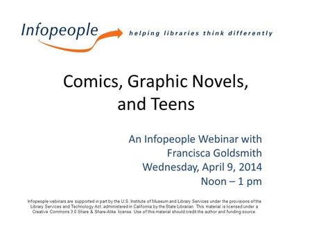 Comics, Graphic Novels, and Teens An Infopeople Webinar with Francisca Goldsmith Wednesday, April 9, 2014 Noon – 1 pm Infopeople webinars are supported.