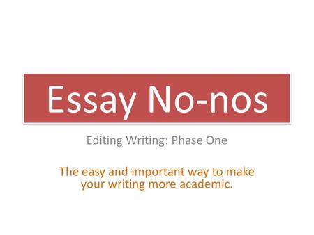 Essay No-nos Editing Writing: Phase One The easy and important way to make your writing more academic.