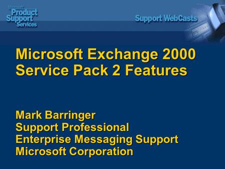 Microsoft Exchange 2000 Service Pack 2 Features Mark Barringer Support Professional Enterprise Messaging Support Microsoft Corporation.