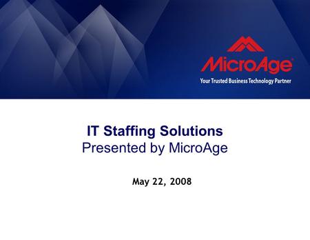 IT Staffing Solutions Presented by MicroAge May 22, 2008.