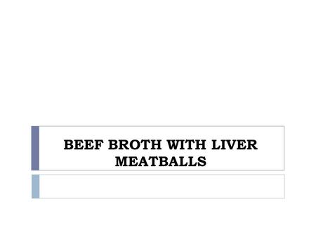 BEEF BROTH WITH LIVER MEATBALLS. INGREDIENTS Beef broth: 500g of beef Root vegetable Onion and garlic Salt and pepper Liver meatballs: 300g of chicken.