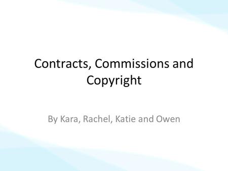 Contracts, Commissions and Copyright By Kara, Rachel, Katie and Owen.