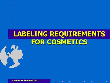 LABELING REQUIREMENTS FOR COSMETICS Cosmetics Seminar 2001.