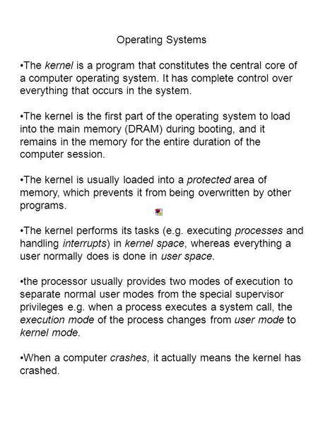 Operating Systems The kernel is a program that constitutes the central core of a computer operating system. It has complete control over everything that.