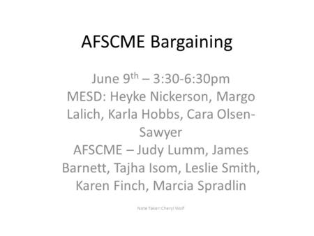 AFSCME Bargaining June 9 th – 3:30-6:30pm MESD: Heyke Nickerson, Margo Lalich, Karla Hobbs, Cara Olsen- Sawyer AFSCME – Judy Lumm, James Barnett, Tajha.