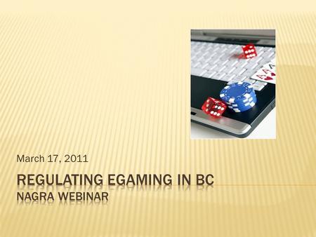 March 17, 2011.  Terminology used during presentation.  BCLC, GPEB, TST, CGI  eGaming, eCasino, ePoker,  Playnow.com  Gaming supplies (equipment)