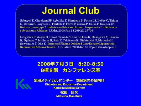 Journal Club 亀田メディカルセンター 糖尿病内分泌内科 Diabetes and Endocrine Department, Kameda Medical Center 松田 昌文 Matsuda, Masafumi 2008 年７月３日 8:20-8:50 B 棟８階 カンファレンス室.