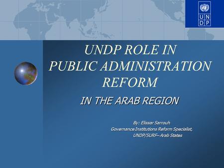 UNDP ROLE IN PUBLIC ADMINISTRATION REFORM IN THE ARAB REGION By: Elissar Sarrouh Governance Institutions Reform Specialist, Governance Institutions Reform.