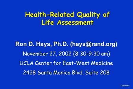 1 10/12/2015 Health-Related Quality of Life Assessment Health-Related Quality of Life Assessment Ron D. Hays, Ph.D. November 27, 2002 (8:30-9:30.