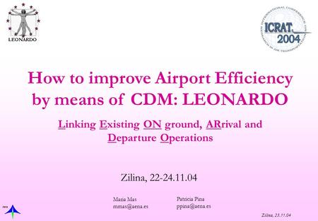 Aena Zilina, 23.11.04 Zilina, 22-24.11.04 How to improve Airport Efficiency by means of CDM: LEONARDO Linking Existing ON ground, ARrival and Departure.