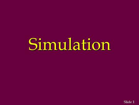 1 1 Slide Simulation. 2 2 Simulation n Advantages and Disadvantages of Simulation n Simulation Modeling n Random Variables n Simulation Languages n Validation.