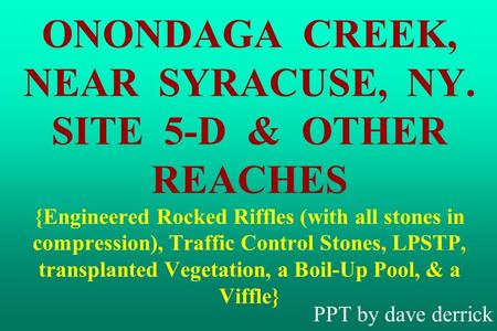 ONONDAGA CREEK, NEAR SYRACUSE, NY. SITE 5-D & OTHER REACHES {Engineered Rocked Riffles (with all stones in compression), Traffic Control Stones, LPSTP,