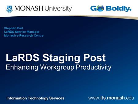 Stephen Dart LaRDS Service Manager Monash e-Research Centre LaRDS Staging Post Enhancing Workgroup Productivity.