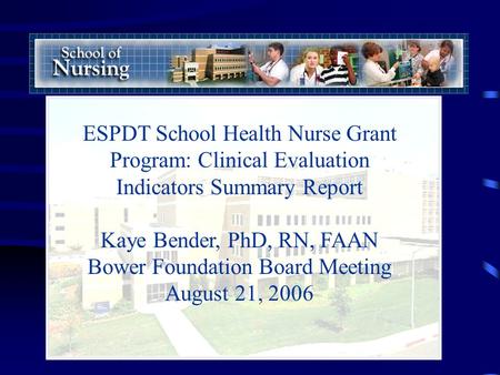 ESPDT School Health Nurse Grant Program: Clinical Evaluation Indicators Summary Report Kaye Bender, PhD, RN, FAAN Bower Foundation Board Meeting August.