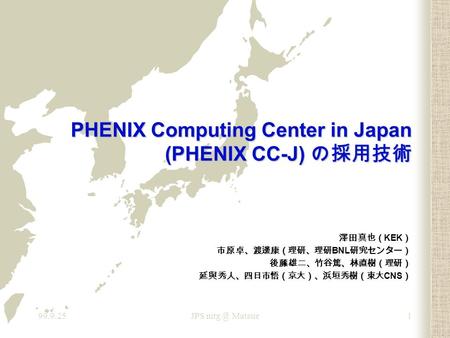 99.9.25JPS Matsue1 PHENIX Computing Center in Japan (PHENIX CC-J) の採用技術 澤田真也（ KEK ） 市原卓、渡邊康（理研、理研 BNL 研究センター） 後藤雄二、竹谷篤、林直樹（理研） 延與秀人、四日市悟（京大）、浜垣秀樹（東大.